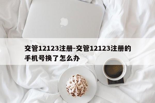 交管12123注册-交管12123注册的手机号换了怎么办