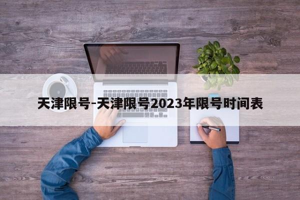 天津限号-天津限号2023年限号时间表