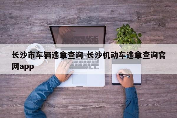 长沙市车辆违章查询-长沙机动车违章查询官网app