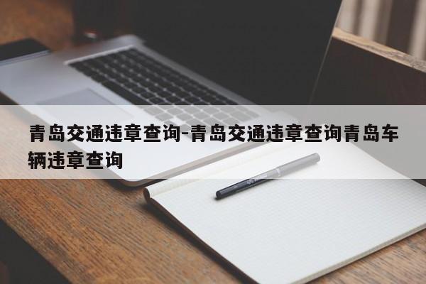 青岛交通违章查询-青岛交通违章查询青岛车辆违章查询