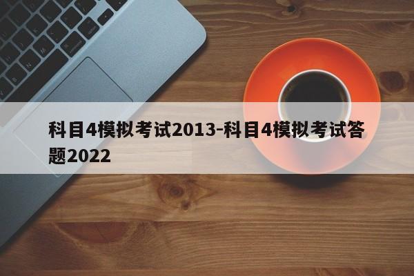 科目4模拟考试2013-科目4模拟考试答题2022