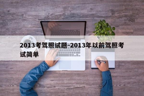 2013考驾照试题-2013年以前驾照考试简单