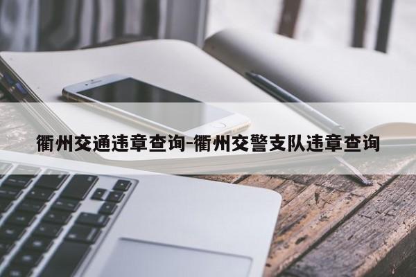 衢州交通违章查询-衢州交警支队违章查询