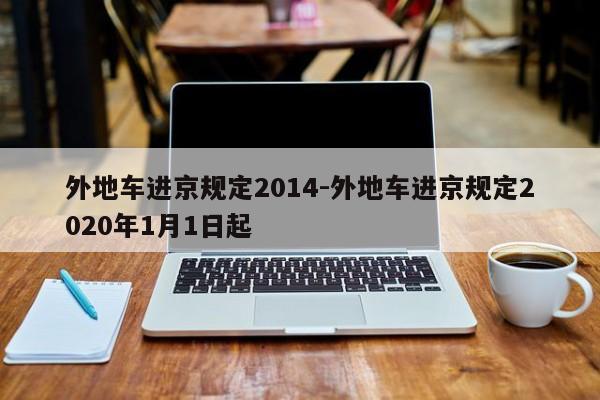 外地车进京规定2014-外地车进京规定2020年1月1日起