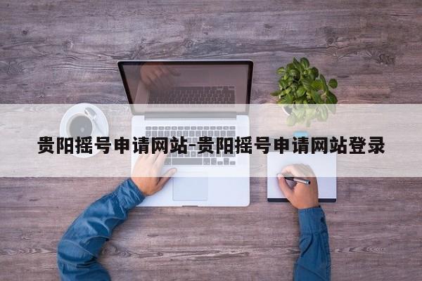 贵阳摇号申请网站-贵阳摇号申请网站登录