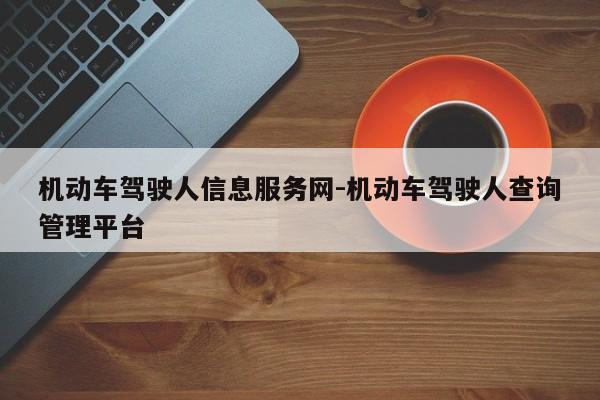 机动车驾驶人信息服务网-机动车驾驶人查询管理平台