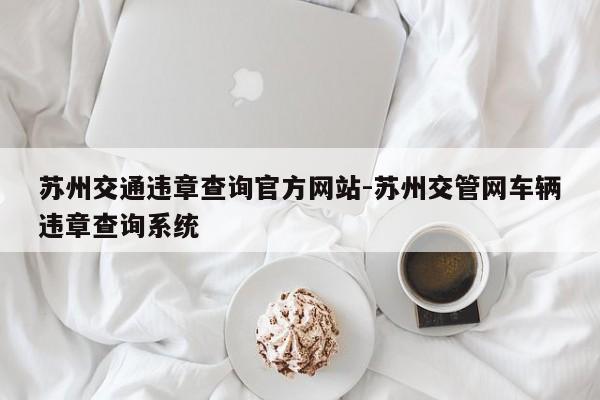 苏州交通违章查询官方网站-苏州交管网车辆违章查询系统