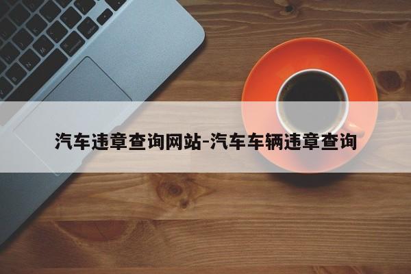 汽车违章查询网站-汽车车辆违章查询