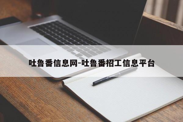 吐鲁番信息网-吐鲁番招工信息平台