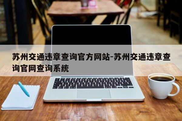 苏州交通违章查询官方网站-苏州交通违章查询官网查询系统