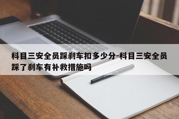 科目三安全员踩刹车扣多少分-科目三安全员踩了刹车有补救措施吗