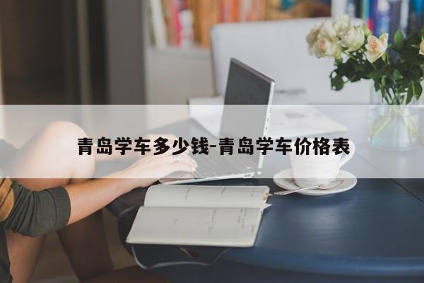 青岛学车多少钱-青岛学车价格表